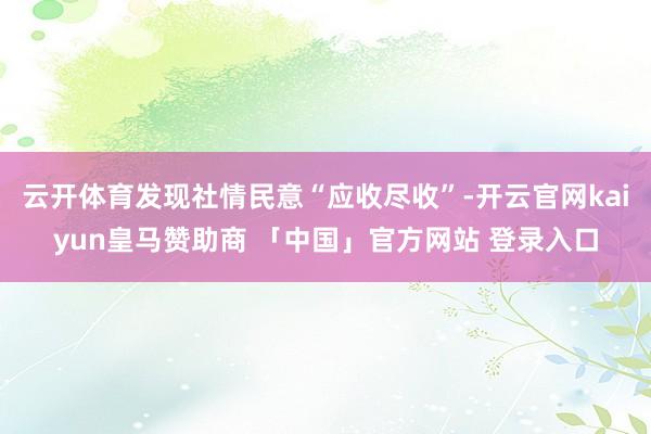 云开体育发现社情民意“应收尽收”-开云官网kaiyun皇马赞助商 「中国」官方网站 登录入口